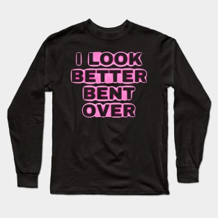 i look better bent over Long Sleeve T-Shirt